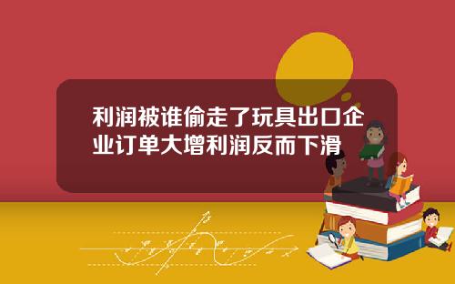 利润被谁偷走了玩具出口企业订单大增利润反而下滑