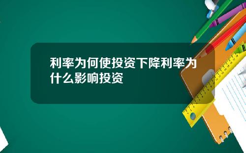 利率为何使投资下降利率为什么影响投资