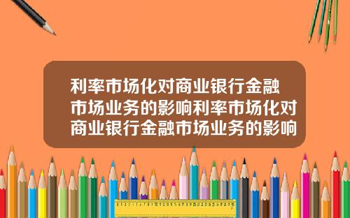 利率市场化对商业银行金融市场业务的影响利率市场化对商业银行金融市场业务的影响论文