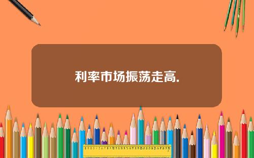 利率市场振荡走高.