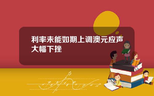 利率未能如期上调澳元应声大幅下挫