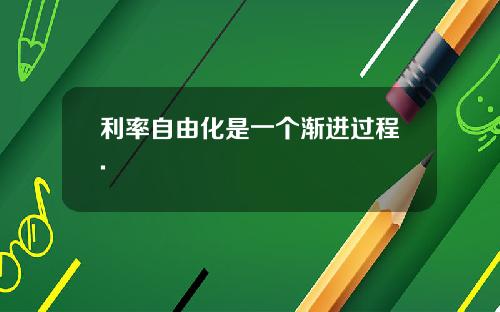 利率自由化是一个渐进过程.