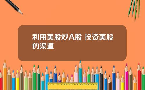 利用美股炒A股 投资美股的渠道