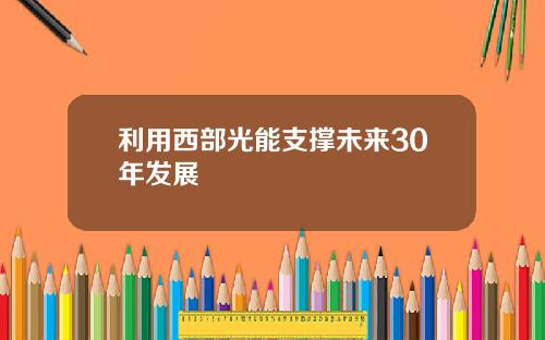 利用西部光能支撑未来30年发展