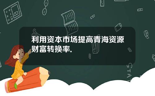利用资本市场提高青海资源财富转换率.