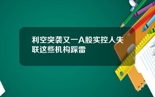 利空突袭又一A股实控人失联这些机构踩雷