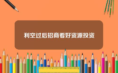 利空过后招商看好资源投资