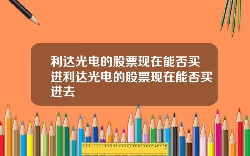 利达光电的股票现在能否买进利达光电的股票现在能否买进去