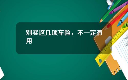 别买这几项车险，不一定有用