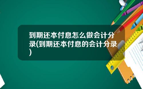 到期还本付息怎么做会计分录(到期还本付息的会计分录)