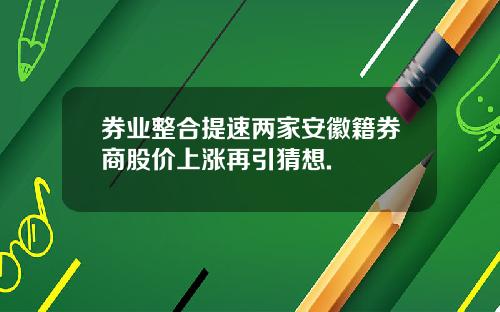 券业整合提速两家安徽籍券商股价上涨再引猜想.