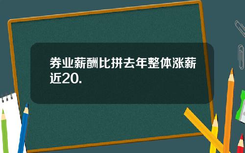 券业薪酬比拼去年整体涨薪近20.