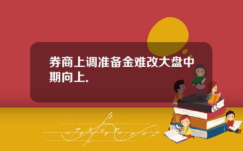 券商上调准备金难改大盘中期向上.