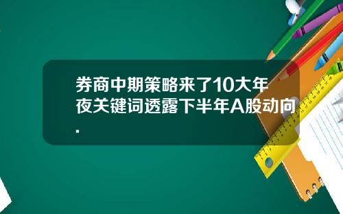 券商中期策略来了10大年夜关键词透露下半年A股动向.
