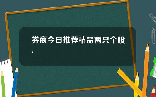 券商今日推荐精品两只个股.