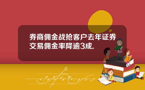 券商佣金战抢客户去年证券交易佣金率降逾3成.