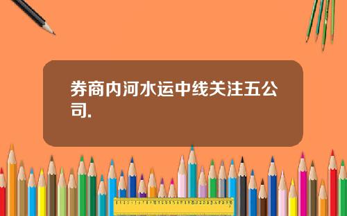 券商内河水运中线关注五公司.