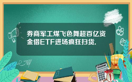 券商军工煤飞色舞超百亿资金借ETF进场疯狂扫货.