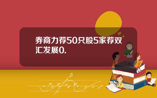 券商力荐50只股5家荐双汇发展0.
