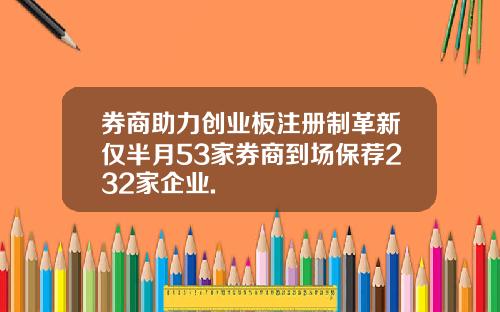 券商助力创业板注册制革新仅半月53家券商到场保荐232家企业.