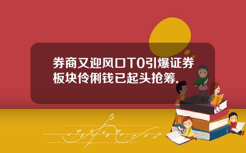 券商又迎风口T0引爆证券板块伶俐钱已起头抢筹.