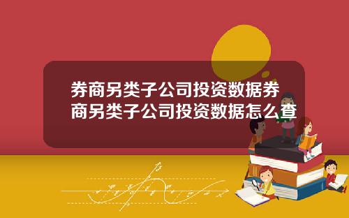 券商另类子公司投资数据券商另类子公司投资数据怎么查