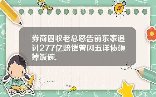 券商固收老总怒告前东家追讨277亿赔偿曾因五洋债砸掉饭碗.