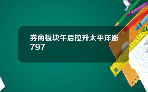 券商板块午后拉升太平洋涨797