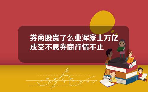 券商股贵了么业浑家士万亿成交不息券商行情不止