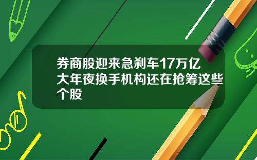 券商股迎来急刹车17万亿大年夜换手机构还在抢筹这些个股