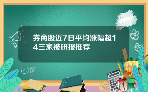 券商股近7日平均涨幅超14三家被研报推荐