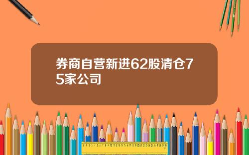 券商自营新进62股清仓75家公司
