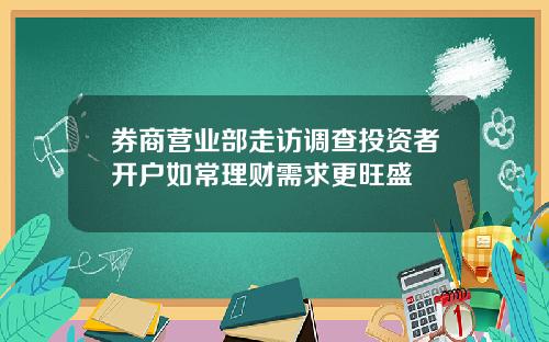 券商营业部走访调查投资者开户如常理财需求更旺盛