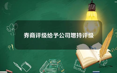 券商评级给予公司增持评级