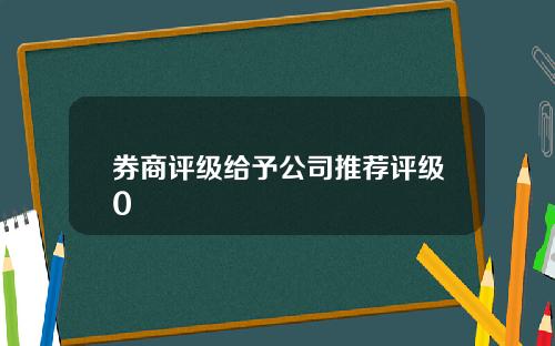 券商评级给予公司推荐评级0
