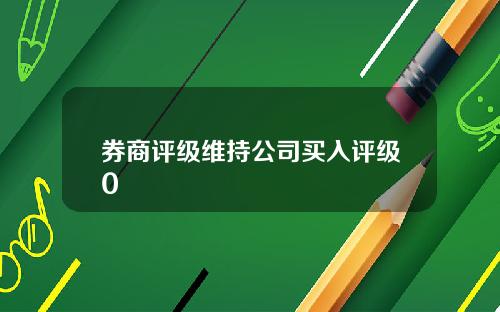 券商评级维持公司买入评级0 券商评级维持公司买入评级0