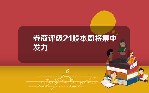 券商评级21股本周将集中发力