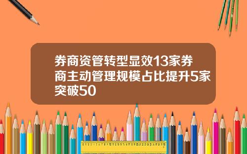 券商资管转型显效13家券商主动管理规模占比提升5家突破50