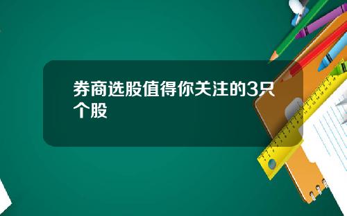 券商选股值得你关注的3只个股 券商选股值得你关注的3只个股