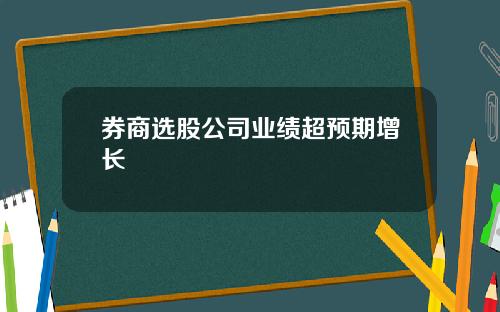 券商选股公司业绩超预期增长 券商选股公司业绩超预期增长