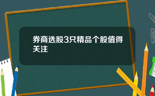 券商选股3只精品个股值得关注