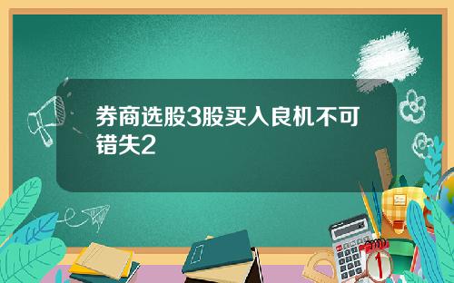 券商选股3股买入良机不可错失2