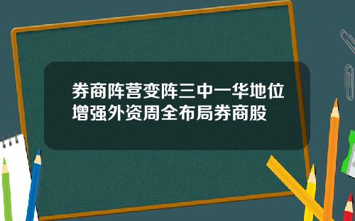 券商阵营变阵三中一华地位增强外资周全布局券商股