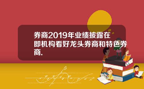 券商2019年业绩披露在即机构看好龙头券商和特色券商.
