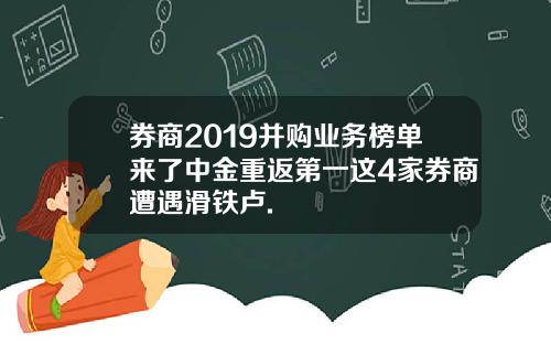 券商2019并购业务榜单来了中金重返第一这4家券商遭遇滑铁卢.