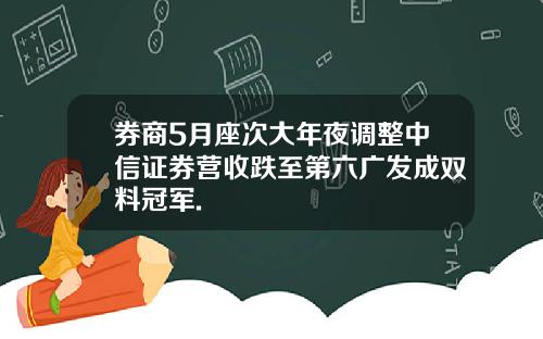 券商5月座次大年夜调整中信证券营收跌至第六广发成双料冠军.
