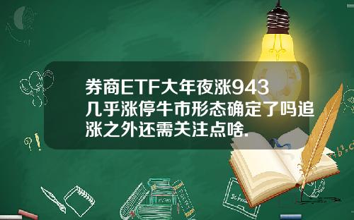 券商ETF大年夜涨943几乎涨停牛市形态确定了吗追涨之外还需关注点啥.