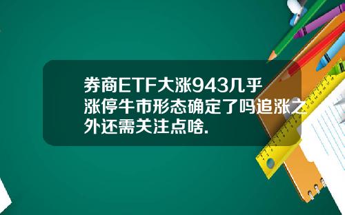 券商ETF大涨943几乎涨停牛市形态确定了吗追涨之外还需关注点啥.