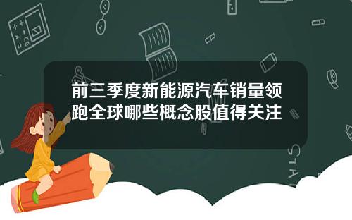 前三季度新能源汽车销量领跑全球哪些概念股值得关注