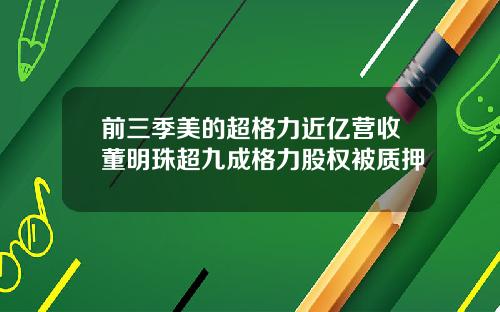 前三季美的超格力近亿营收董明珠超九成格力股权被质押